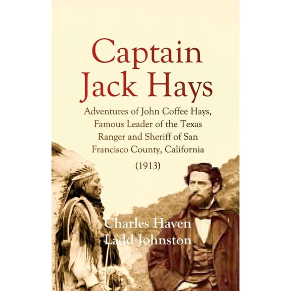 Captain Jack Hays: Adventures of John Coffee Hays, Famous Leader of the Texas Ranger and Sheriff of San Francisco County, (Paperback)
