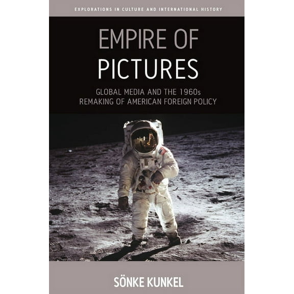 Explorations in Culture and Internationa Empire of Pictures: Global Media and the 1960s Remaking of American Foreign Policy, Book 8, (Paperback)