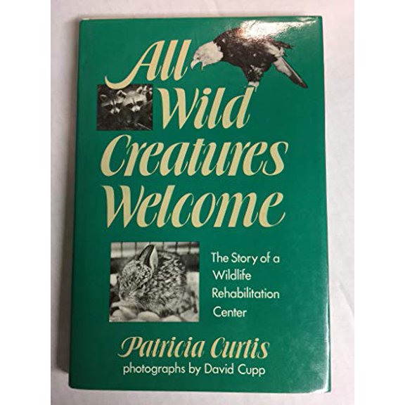 Pre-Owned All Wild Creatures Welcome: The Story of a Wildlife Rehabilitation Center, 9780525671640, 0525671641, Hardcover, First Edition edition