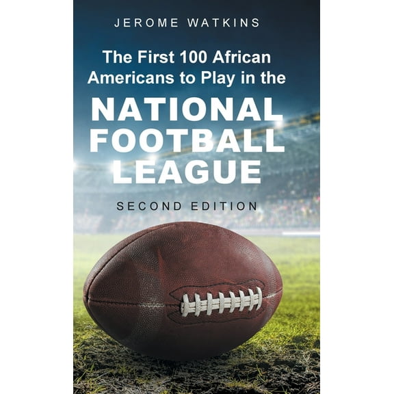 The First 100 African Americans to Play in the National Football League: Second Edition, (Hardcover)