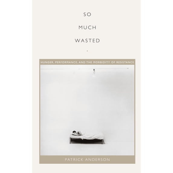 Pre-Owned So Much Wasted: Hunger, Performance, and the Morbidity of Resistance (Paperback) 0822348284 9780822348283