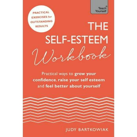 The Practical Way The Self-Esteem Workbook : Practical Ways to grow your confidence, raise your self esteem and feel better about yourself ()