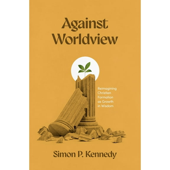 Against Worldview: Reimagining Christian Formation as Growth in Wisdom, (Paperback)