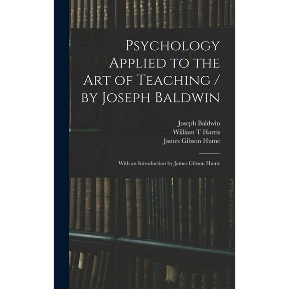 Psychology Applied to the Art of Teaching / by Joseph Baldwin; With an Introduction by James Gibson Hume, (Hardcover)