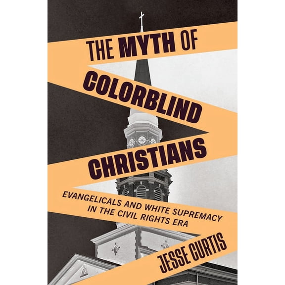 The Myth of Colorblind Christians: Evangelicals and White Supremacy in the Civil Rights Era, (Paperback)