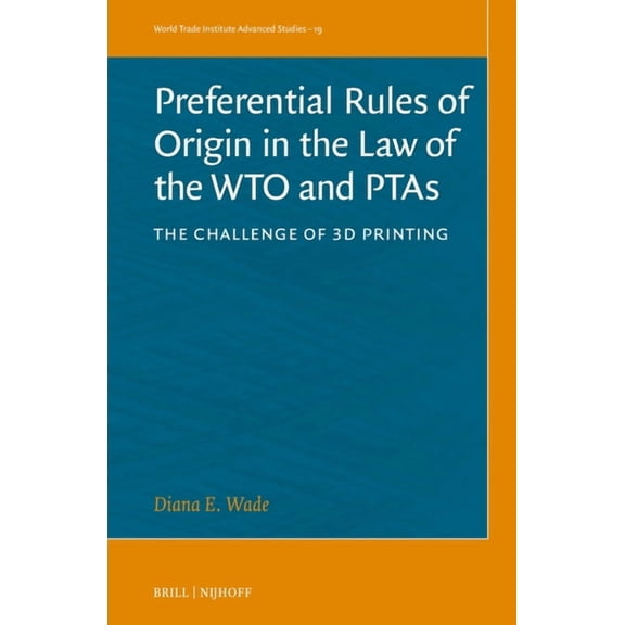 World Trade Institute Advanced Studies Preferential Rules of Origin in the Law of the Wto and Ptas: The Challenge of 3D Printing, Book 19, (Hardcover)