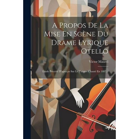 A Propos De La Mise En Scène Du Drame Lyrique Otello: Étude Précédé D'aperçus Sur Le Théatre Chanté En 1887... (Paperback)