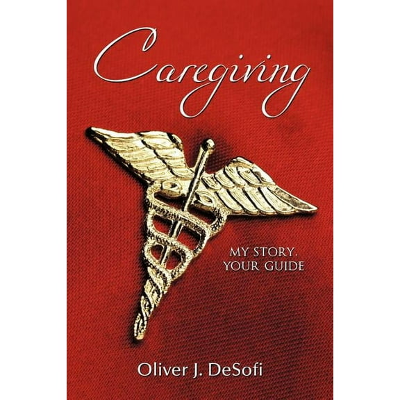 Caregiving: My Story, Your Guide (Paperback) by Oliver J Desofi