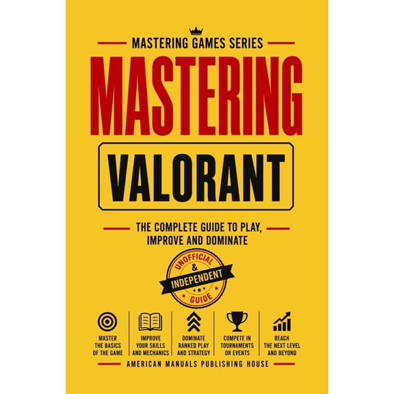 Mastering Games Mastering Valorant: The Complete Guide to Play, Improve, and Dominate, (Paperback)