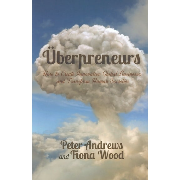 Uberpreneurs: How to Create Innovative Global Businesses and Transform Human Societies, (Paperback)