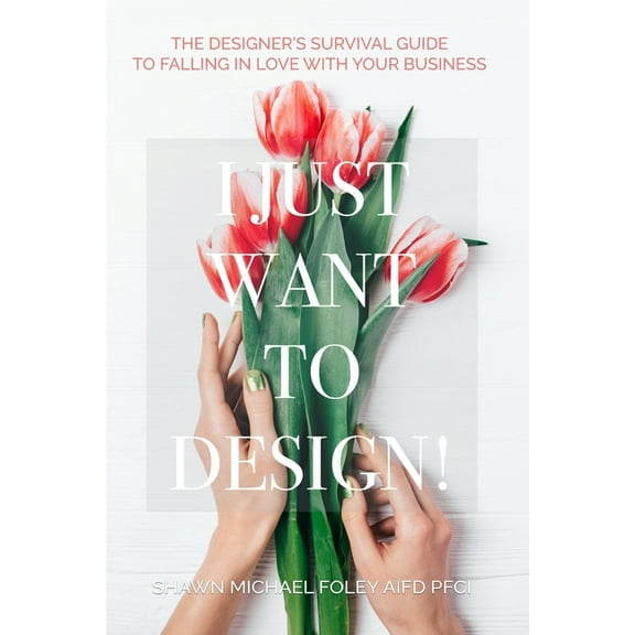 I Just Want to Design!: The Designer's Survival Guide to Falling in Love With Your Business., (Paperback)