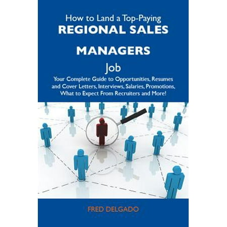 How to Land a Top-Paying Regional sales managers Job: Your Complete Guide to Opportunities, Resumes and Cover Letters, Interviews, Salaries, Promotions, What to Expect From Recruiters and More - (Best Sales Manager Jobs)