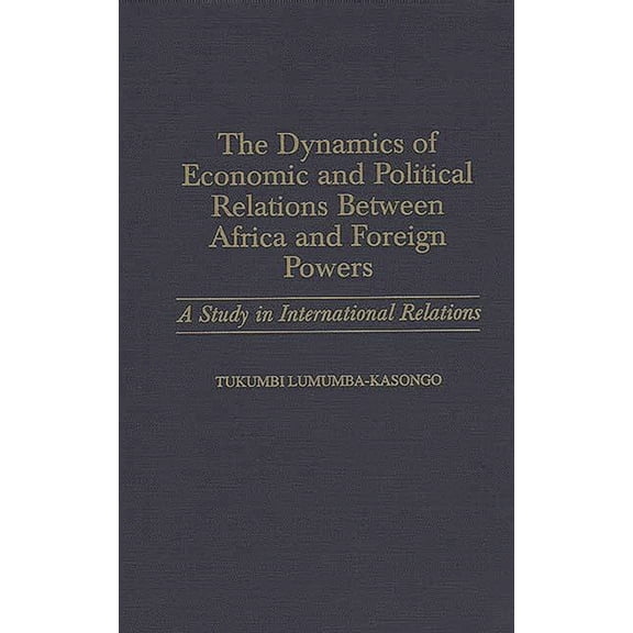 The Dynamics of Economic and Political Relations Between Africa and Foreign Powers: A Study in International Relations, (Hardcover)