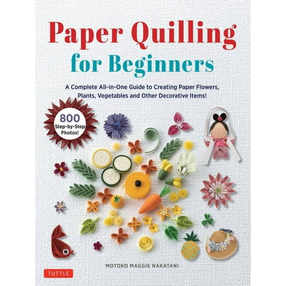 Paper Quilling for Beginners: A Complete All-In-One Guide to Creating Paper Flowers, Plants, Vegetables and Other Decora, (Hardcover)