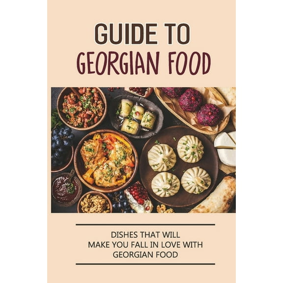 Guide To Georgian Food: Dishes That Will Make You Fall in Love With Georgian Food: What'S A Good Place To Eat In Georgia, (Paperback)