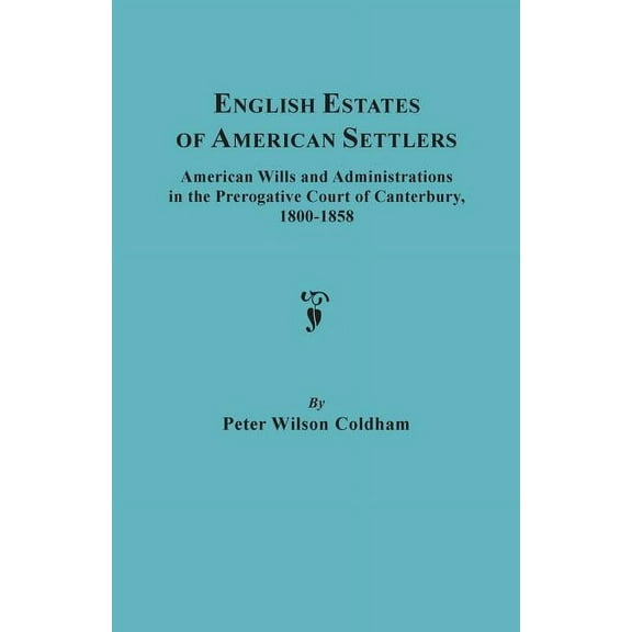 English Estates of American Settlers. American Wills and Administrations in the Prerogative Court of (Paperback) by Peter Wilson Coldham
