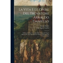 La Vita E Le Opere Del Trovatore Arnaldo Daniello : Edizione Critica, Corredata Delle Varianti Di Tutti I Manoscritti, D'un' Introduzione Storico-Letteraria E Di Versione, Note (Paperback)