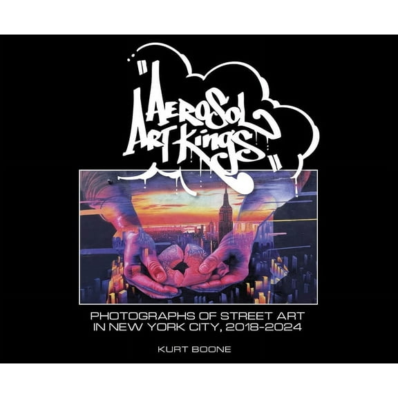 Aerosol Art Kings: Photographs of Street Art in New York City, 2018-2024, (Hardcover)