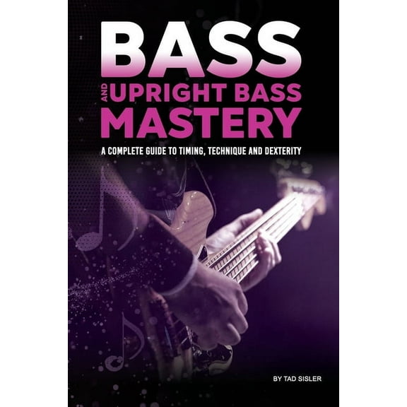 Music Mastery Bass and Upright Bass Mastery: A Complete Guide to Timing, Technique, and Dexterity, (Paperback)