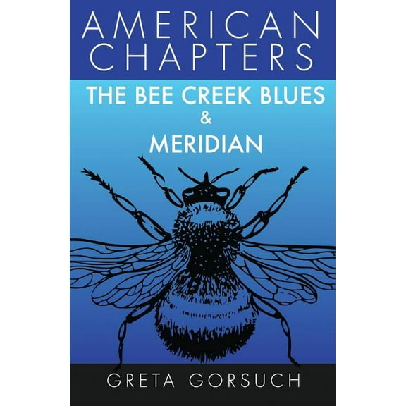 The Bee Creek Blues & Meridian: American Chapters (Paperback) by Greta Gorsuch