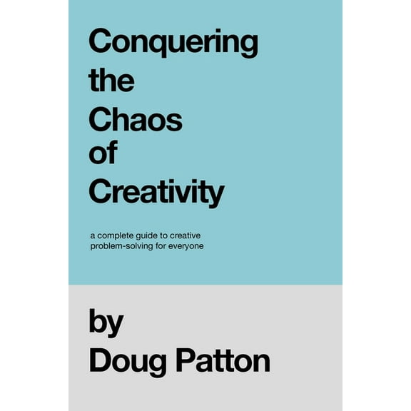 Conquering the Chaos of Creativity: A complete guide to creative problem-solving for everyone, (Paperback)