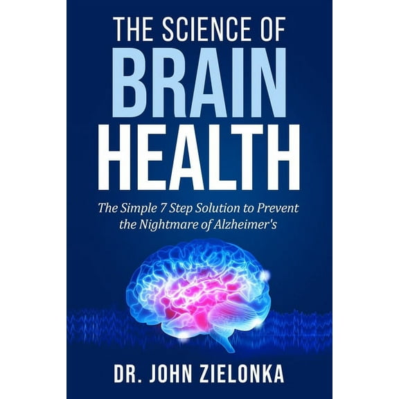 The Science of Brain Health The Science of Brain Health: The Simple 7 Step Solution to Prevent the Nightmare of Alzheimer's, Book 1, (Paperback)