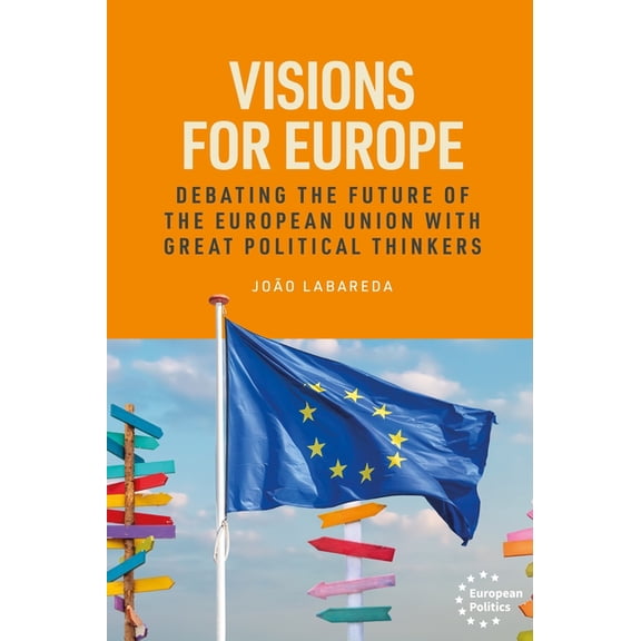 European Politics Visions for Europe: Debating the Future of the European Union with Great Political Thinkers, (Hardcover)