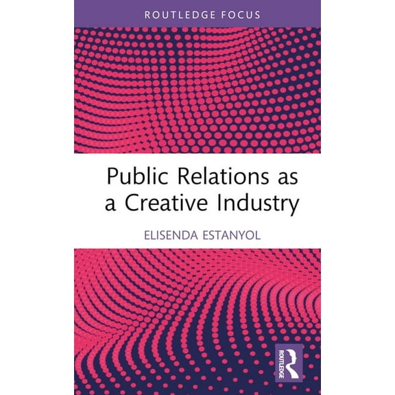 Routledge Research in the Creative and C Public Relations as a Creative Industry, (Hardcover)