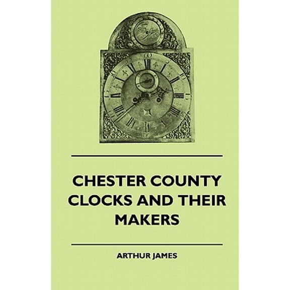 Chester County Clocks And Their Makers (Paperback) by Arthur James