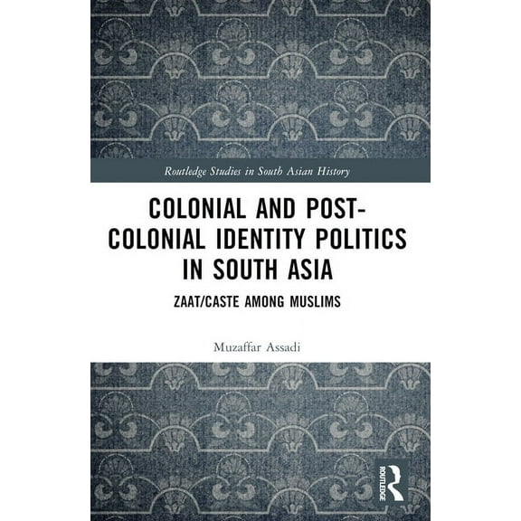 Routledge Studies in South Asian History Colonial and Post-Colonial Identity Politics in South Asia: Zaat/Caste Among Muslims, (Paperback)