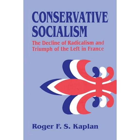 Conservative Socialism: The Decline of Radicalism and the Triumph of the Left in France, (Paperback)