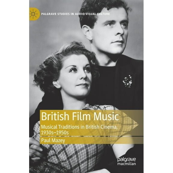 Palgrave Studies in Audio-Visual Culture British Film Music: Musical Traditions in British Cinema, 1930s-1950s, (Hardcover)