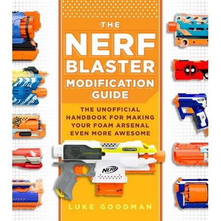 - The Nerf Blaster Modification Guide: The Unofficial Handbook for Making Your Foam Arsenal Even More Awesome (Paperback)