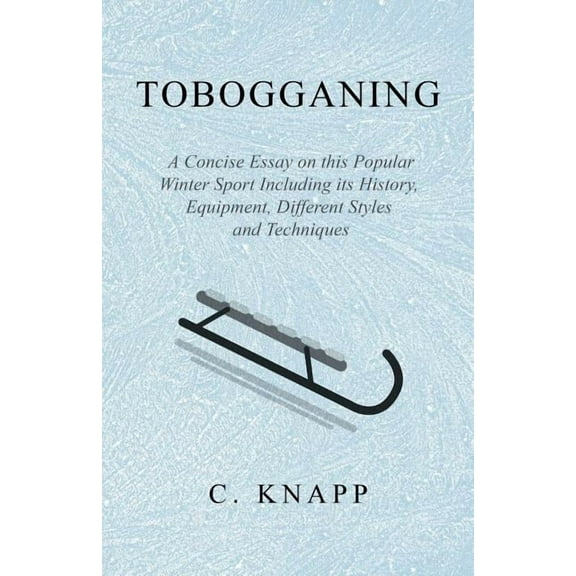 Tobogganing - A Concise Essay on this Popular Winter Sport Including its History, Equipment, Different Styles and Techniques (Paperback)