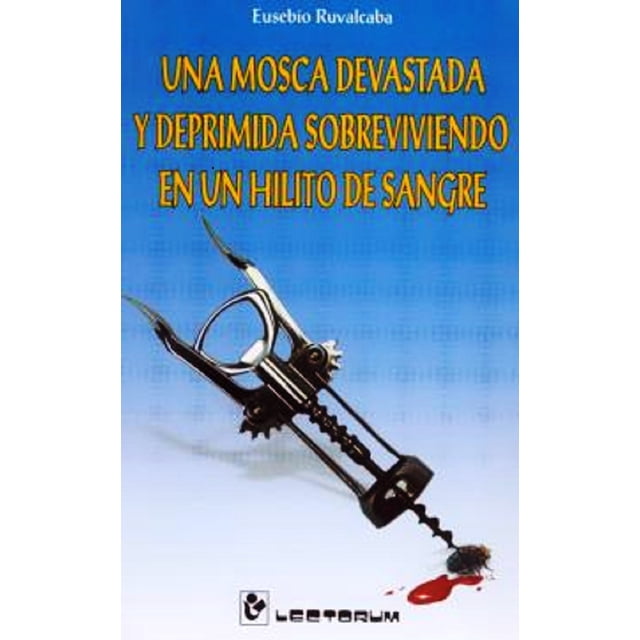 UNA MOSCA DEVASTADA Y DEPRIMIDA SOBREVIVIENDO EN UN HILITO DE SANGRE LECTORUM EUSEBIO RUVALCABA