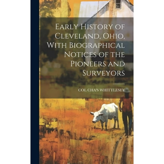 Early History of Cleveland, Ohio, With Biographical Notices of the Pioneers and Surveyors (Hardcover)