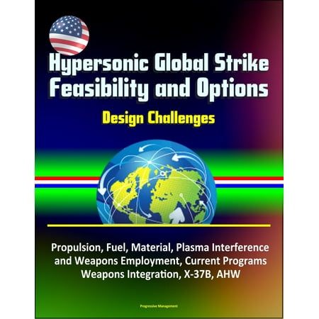 Hypersonic Global Strike Feasibility and Options: Design Challenges, Propulsion, Fuel, Material, Plasma Interference and Weapons Employment, Current Programs, Weapons Integration, X-37B, AHW -