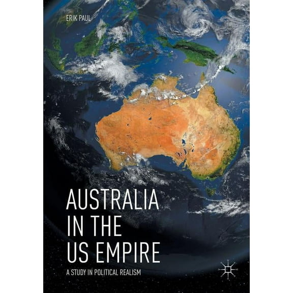Australia in the Us Empire: A Study in Political Realism, (Paperback)