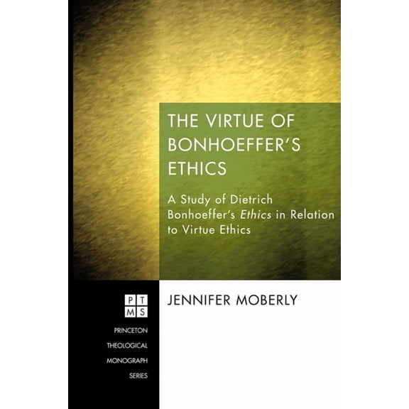 Princeton Theological Monograph The Virtue of Bonhoeffer's Ethics: A Study of Dietrich Bonhoeffer's Ethics in Relation to Virtue Ethics, Book 194, (Hardcover)