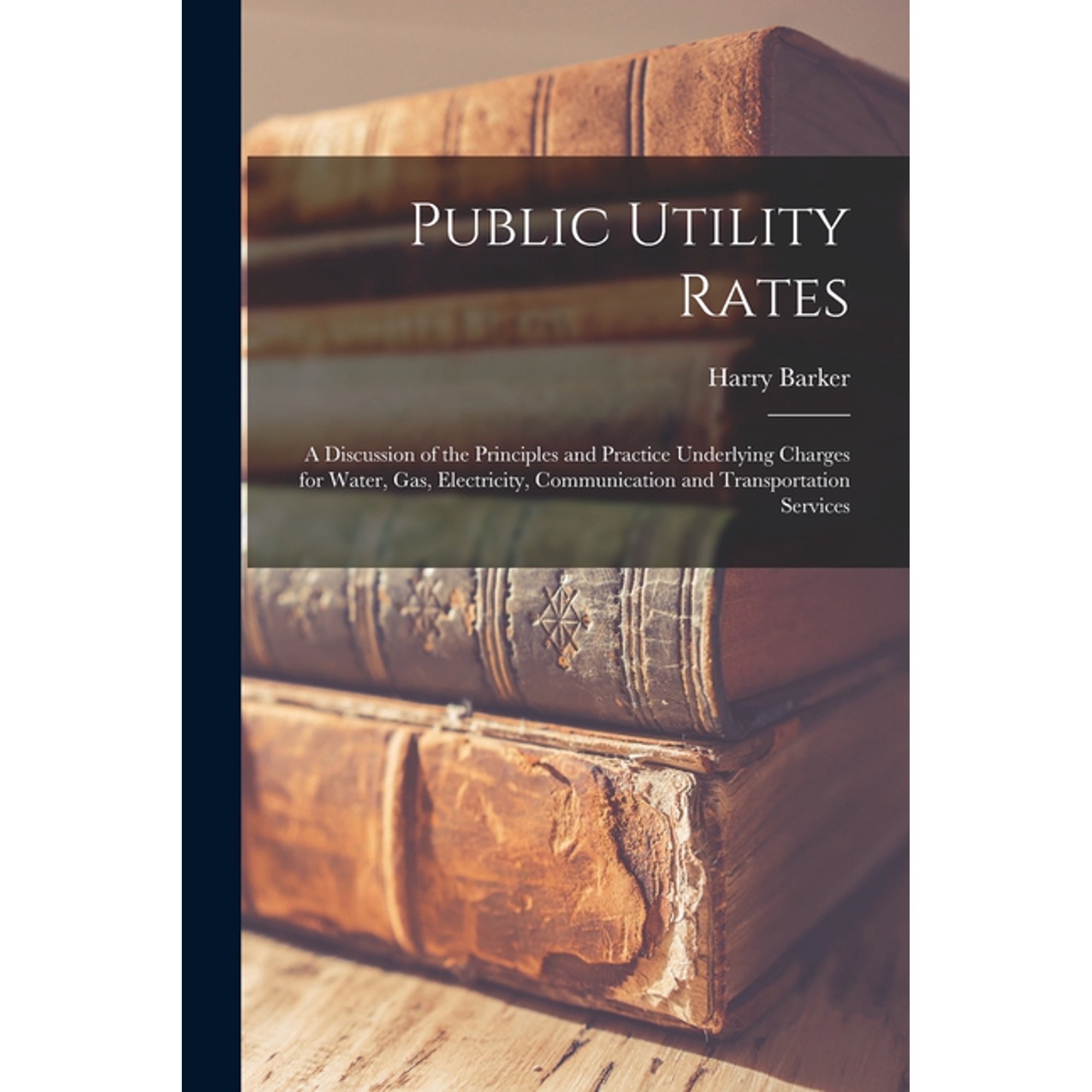 Public Utility Rates; a Discussion of the Principles and Practice Underlying Charges for Water, gas, Electricity, Commun, (Paperback)