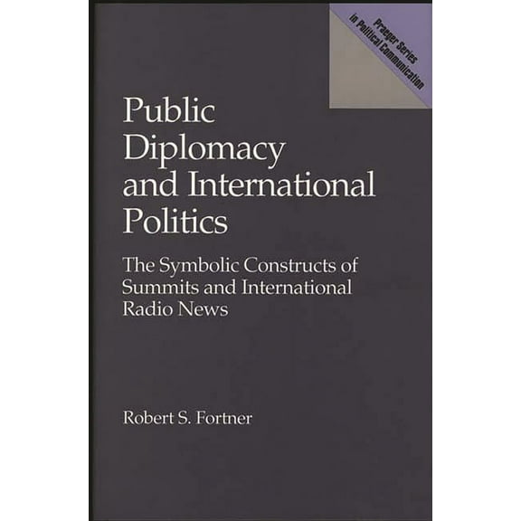 Praeger Political Communication Public Diplomacy and International Politics: The Symbolic Constructs of Summits and International Radio News, (Hardcover)