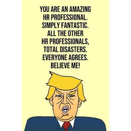 You Are An Amazing HR Professional Simply Fantastic All the Other HR Professionals Total Disasters Everyone Agree Believe Me: Donald Trump 110-Page Bl Paperback