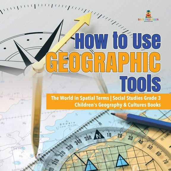 How to Use Geographic Tools The World in Spatial Terms Social Studies Grade 3 Children's Geography & Cultures Books, (Paperback)