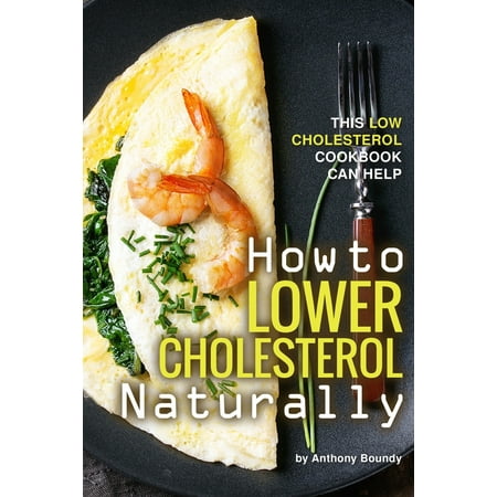 How to Lower Cholesterol Naturally : This Low Cholesterol Cookbook Can (Best Way To Lower Cholesterol Naturally)