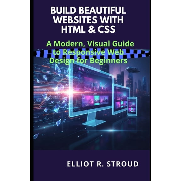 Build Beautiful Websites with HTML & CSS: A Modern, Visual Guide to Responsive Web Design for Beginners, (Paperback)