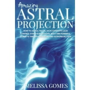 Amazing Astral Projection: How To Astral Travel, Have Complete Lucid Control Over Your Celestial Body And Powerful Journeys Through Dreaming and Astroprojection (Paperback)