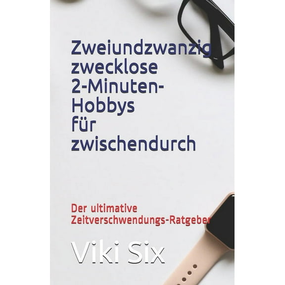 Zweiundzwanzig zwecklose Zweiminutenhobbys für Zwischendurch: Der ultimative Zeitverschwendungs-Ratgeber (Paperback)