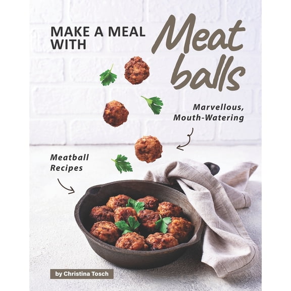 Make a Meal with Meatballs: Marvellous, Mouth-Watering Meatball Recipes (Paperback)