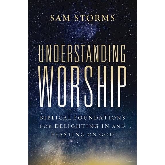 Understanding Worship: Biblical Foundations for Delighting in and Feasting on God, (Paperback)