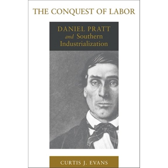 Pre-Owned Southern Biography The Conquest of Labor: Daniel Pratt and Southern Industrialization, (Paperback)